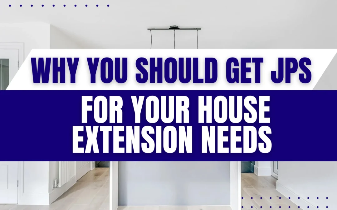 Why You Should Get JPS For Your House Extension Needs