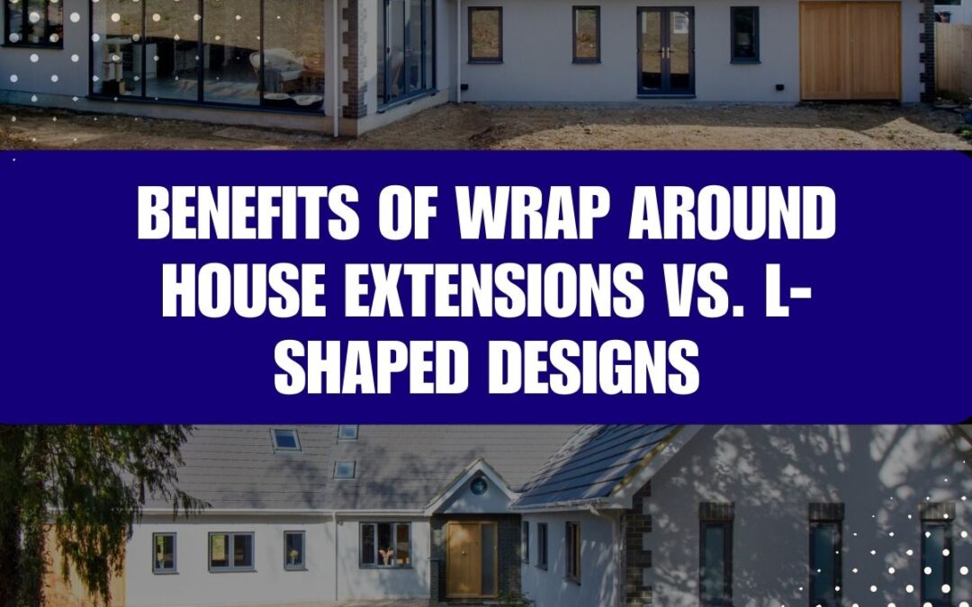 Benefits of Wrap Around House Extensions vs. L-shaped Designs