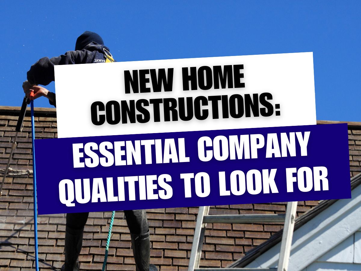 New Home Constructions Essential Company Qualities to Look For new home constructions