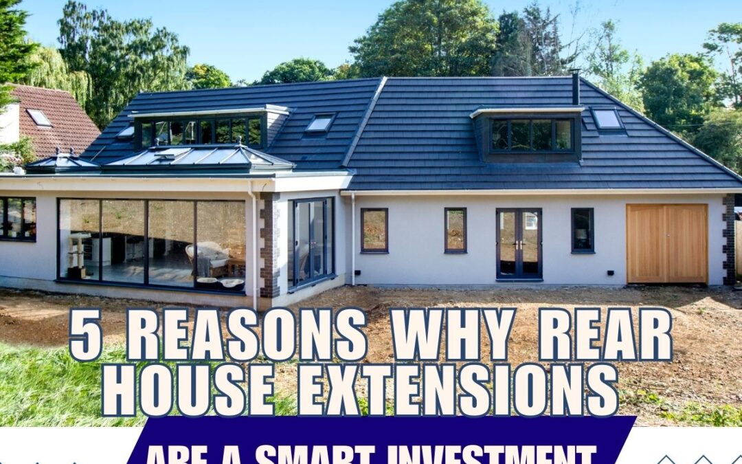 5 Reasons Why Rear House Extensions Are a Smart Investment