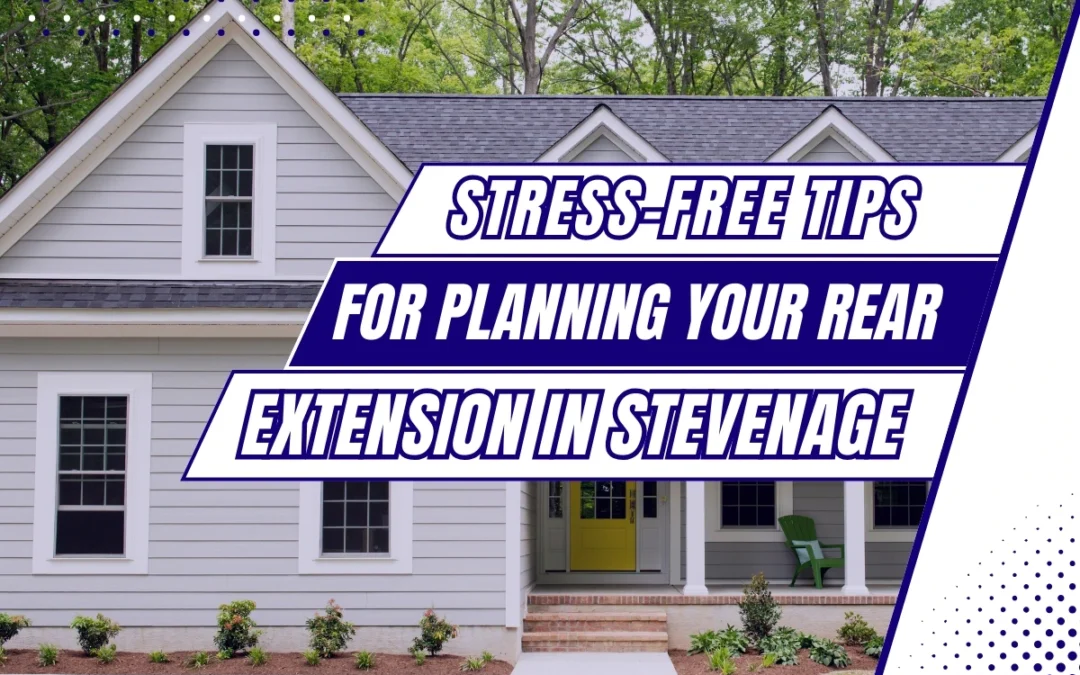 Top Tips for Planning a Rear Extension in Stevenage Without the Stress