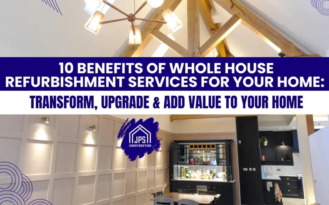 10 Benefits of Whole House Refurbishment Services for Your Home